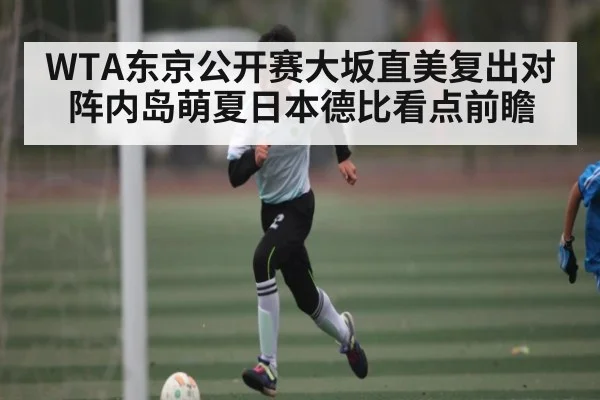 WTA东京公开赛大坂直美复出对阵内岛萌夏日本德比看点前瞻 - kaiyun