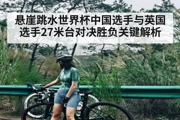 悬崖跳水世界杯中国选手与英国选手27米台对决胜负关键解析