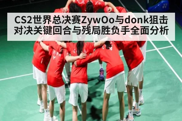 CS2世界总决赛ZywOo与donk狙击对决关键回合与残局胜负手全面分析 - kaiyun