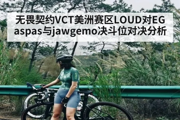 无畏契约VCT美洲赛区LOUD对EG aspas与jawgemo决斗位对决分析 | kaiyun